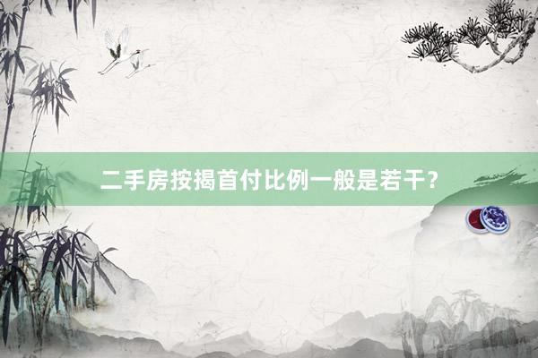 二手房按揭首付比例一般是若干？