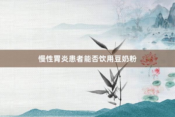 慢性胃炎患者能否饮用豆奶粉