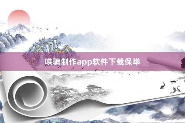 哄骗制作app软件下载保举