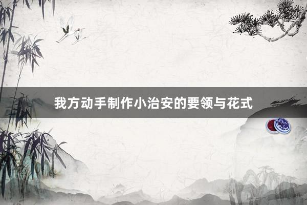 我方动手制作小治安的要领与花式