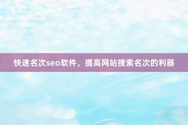 快速名次seo软件，提高网站搜索名次的利器