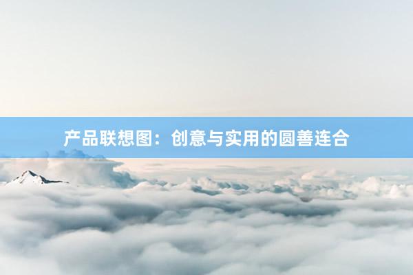 产品联想图：创意与实用的圆善连合