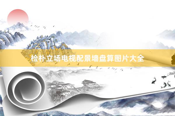 检朴立场电视配景墙盘算图片大全