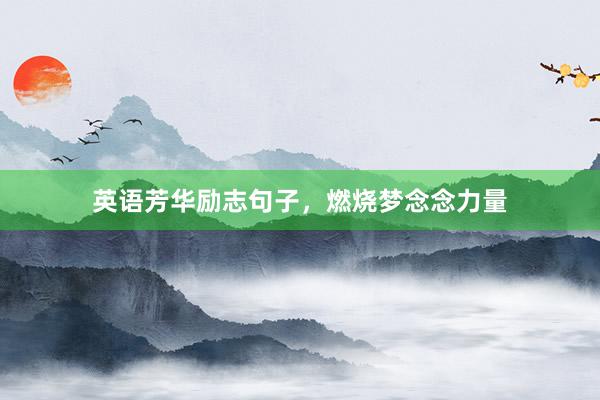 英语芳华励志句子，燃烧梦念念力量