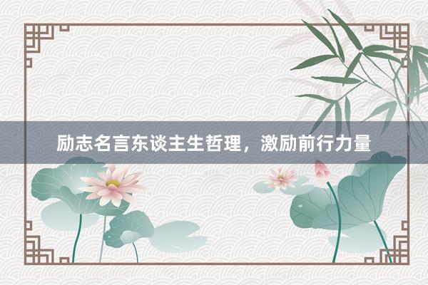 励志名言东谈主生哲理，激励前行力量