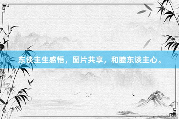 东谈主生感悟，图片共享，和睦东谈主心。