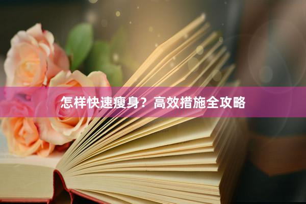 怎样快速瘦身？高效措施全攻略
