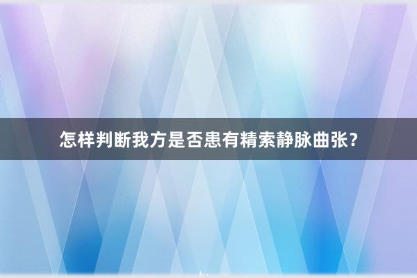 怎样判断我方是否患有精索静脉曲张？