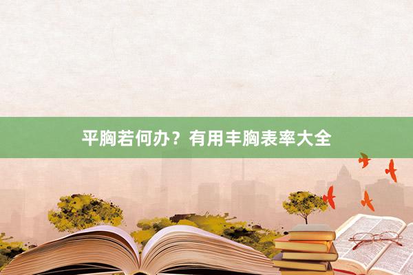 平胸若何办？有用丰胸表率大全
