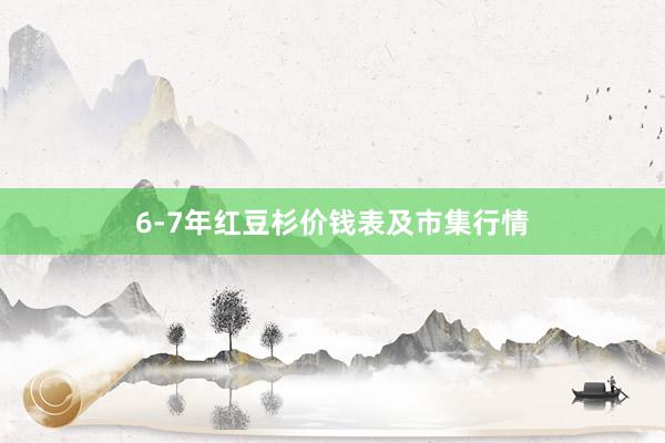 6-7年红豆杉价钱表及市集行情