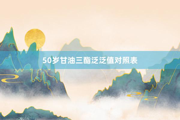50岁甘油三酯泛泛值对照表