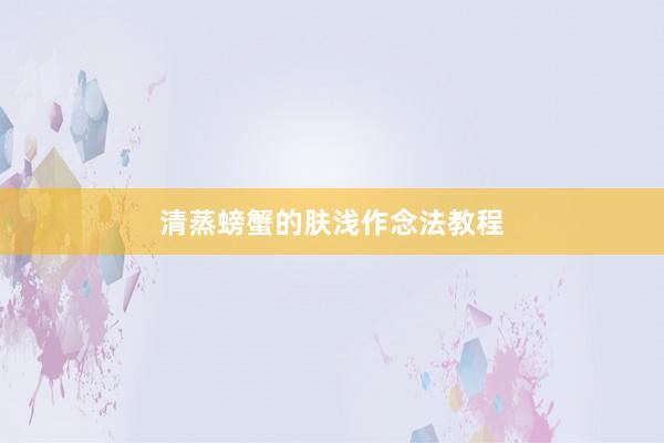 清蒸螃蟹的肤浅作念法教程