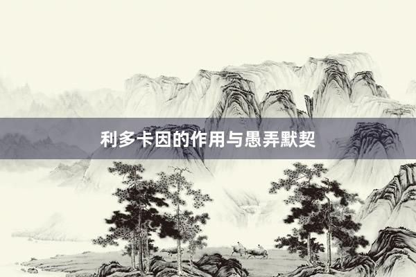 利多卡因的作用与愚弄默契