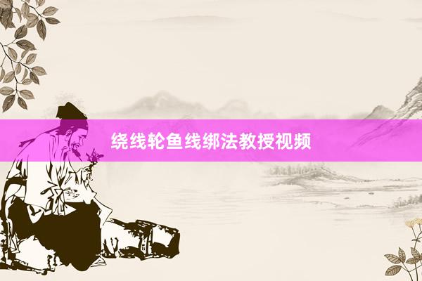 绕线轮鱼线绑法教授视频