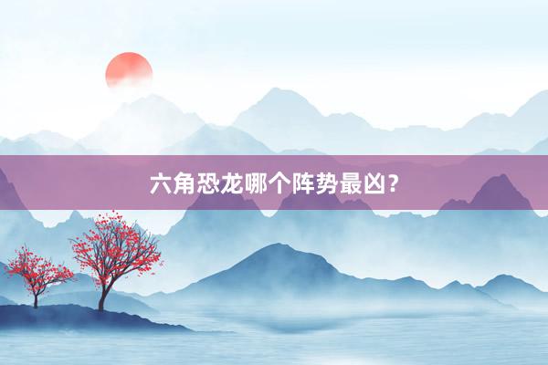 六角恐龙哪个阵势最凶？